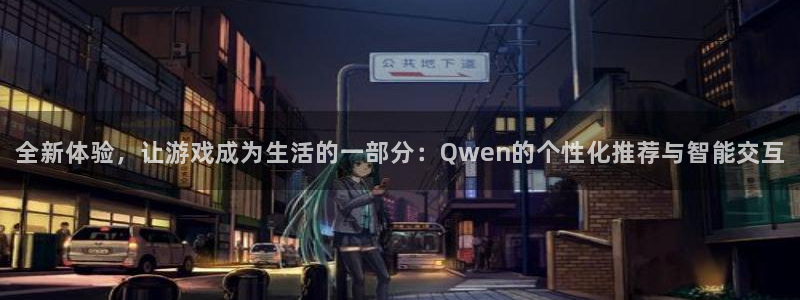 天顺娱乐注册：全新体验，让游戏成为生活的一部分：Qwen的个